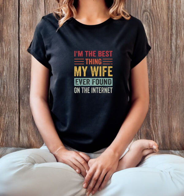 I’m The Best Thing My Wife Ever Found on the Internet T-Shirt