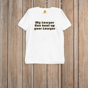 My Lawyer Can Beat Up Your Lawyer T-Shirt