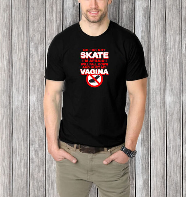 No I Don't Skate I'm Afraid I Will Fall Down And Hurt My Vagina T-Shirt