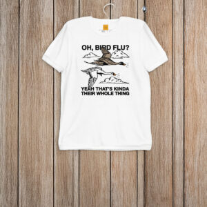 Oh, Bird Flu? Yeah That's Kinda Their Whole Thing T-Shirt