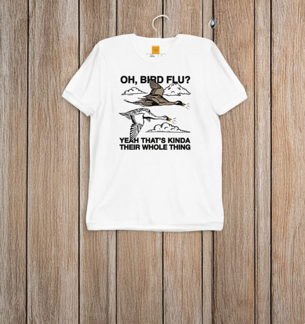 Oh, Bird Flu? Yeah That's Kinda Their Whole Thing T-Shirt