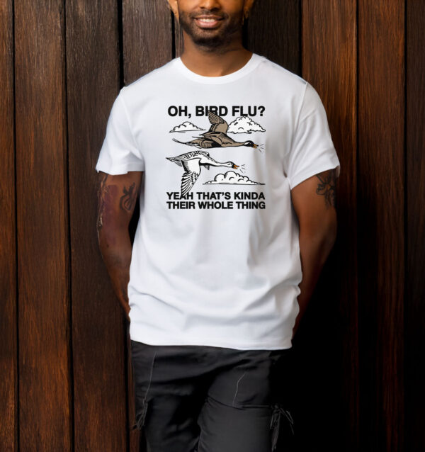 Oh, Bird Flu? Yeah That's Kinda Their Whole Thing T-Shirt