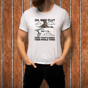 Oh, Bird Flu? Yeah That's Kinda Their Whole Thing T-Shirt