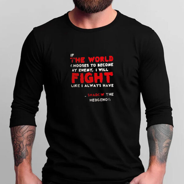 Shadow the hedgehog if the world chooses to become my enemy I will fight like I always have T-shirt