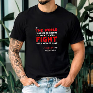 Shadow the hedgehog if the world chooses to become my enemy I will fight like I always have T-shirt