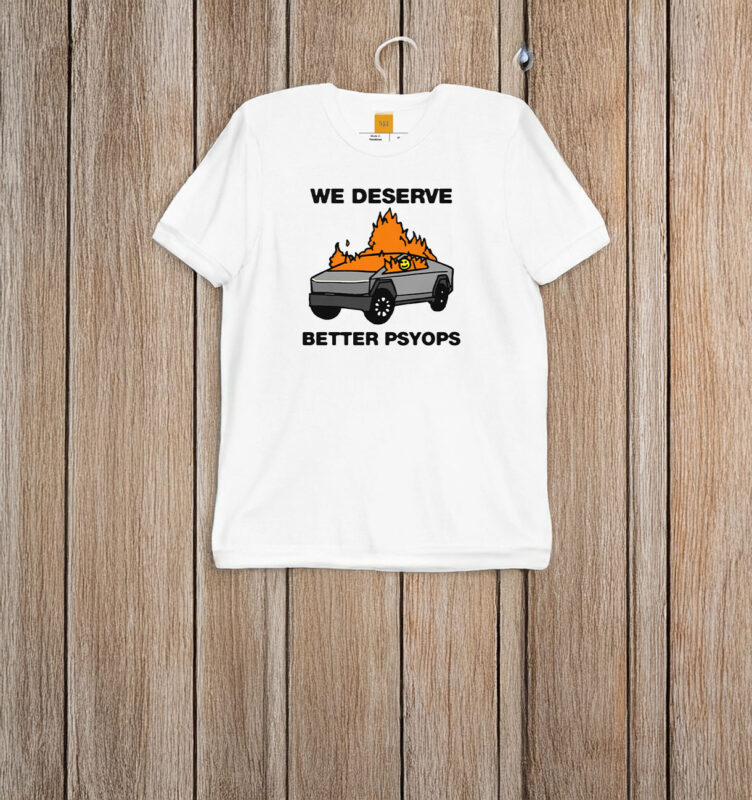 We Better Deserve Better Psyops T-Shirt