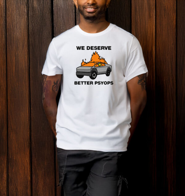 We Better Deserve Better Psyops T-Shirt