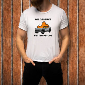 We Better Deserve Better Psyops T-Shirt