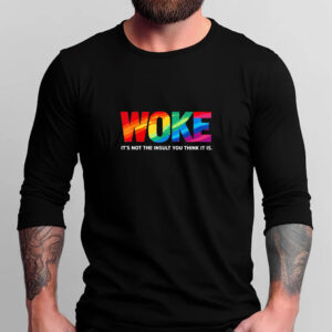 Woke it’s not the insult you think it is T-shirt